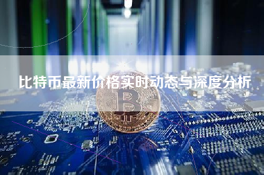 比特币最新价格实时动态与深度分析