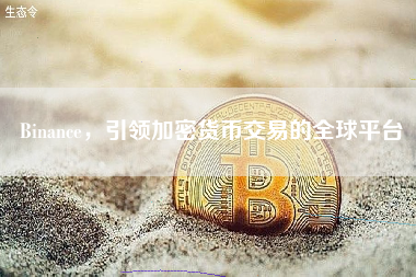 Binance，引领加密货币交易的全球平台