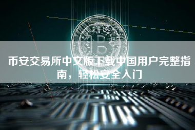 币安交易所中文版下载中国用户完整指南，轻松安全入门
