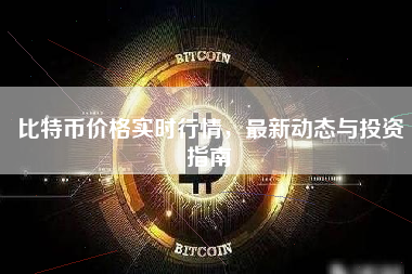 比特币价格实时行情,最新动态与投资指南 比特币价格实时行情,最新动态与投资指南