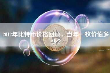 2012年比特币价格回顾，当年一枚价值多少？