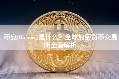 币安(Binance)是什么？全球加密货币交易所全面解析