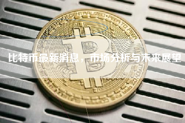 比特币最新消息，市场分析与未来展望