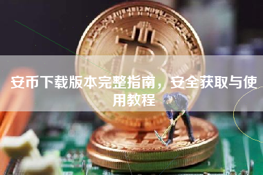 安币下载版本完整指南，安全获取与使用教程