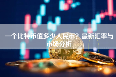 一个比特币值多少人民币？最新汇率与市场分析