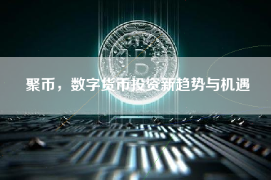 聚币，数字货币投资新趋势与机遇