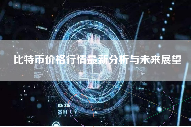 比特币价格行情最新分析与未来展望