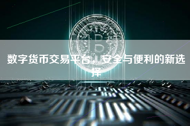 数字货币交易平台,安全与便利的新选择 数字货币交易平台,安全与便利的新选择