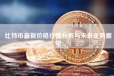比特币最新价格行情分析与未来走势展望