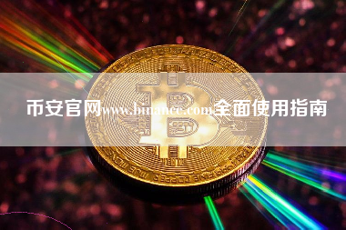币安官网www.binance.com全面使用指南