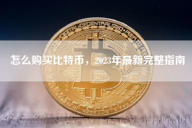 怎么购买比特币，2023年最新完整指南