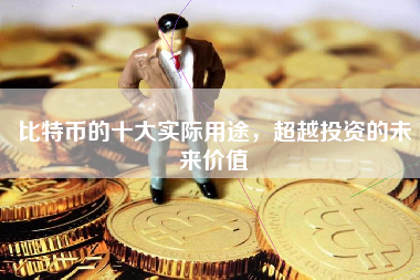 比特币的十大实际用途，超越投资的未来价值