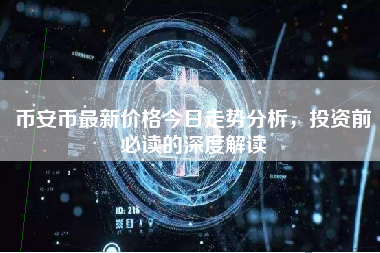 币安币最新价格今日走势分析，投资前必读的深度解读