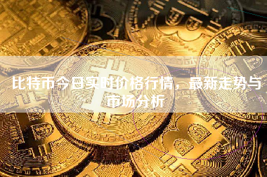比特币今日实时价格行情，最新走势与市场分析