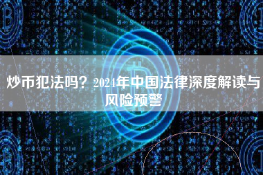 炒币犯法吗？2024年中国法律深度解读与风险预警