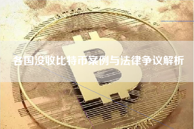 各国没收比特币案例与法律争议解析