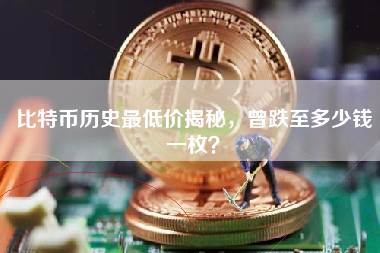 比特币历史最低价揭秘，曾跌至多少钱一枚？