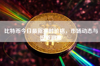 比特币今日最新实时价格，市场动态与投资洞察