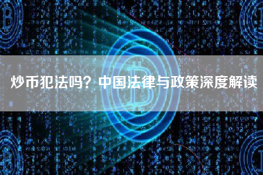 炒币犯法吗？中国法律与政策深度解读