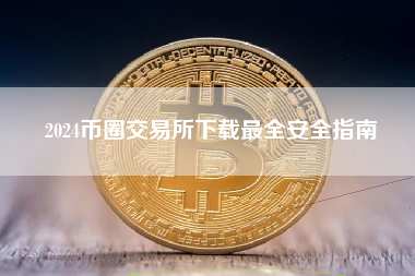 2024币圈交易所下载最全安全指南 2024币圈交易所下载最全安全指南