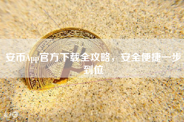 安币App官方下载全攻略，安全便捷一步到位