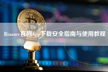Binance官网App下载安全指南与使用教程