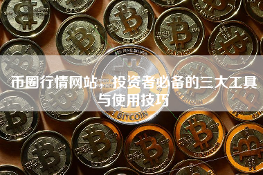 币圈行情网站，投资者必备的三大工具与使用技巧