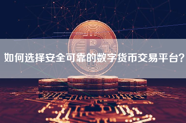 如何选择安全可靠的数字货币交易平台？