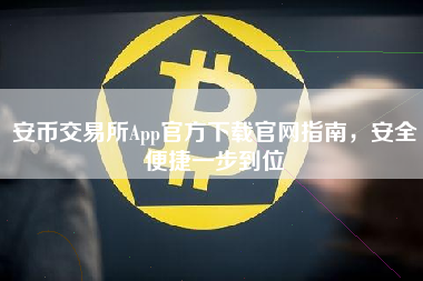 安币交易所App官方下载官网指南，安全便捷一步到位