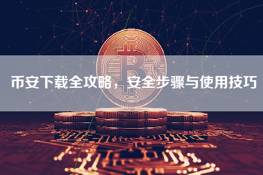 币安下载全攻略，安全步骤与使用技巧