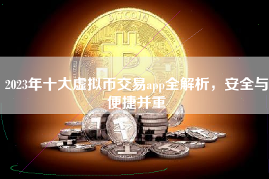 2023年十大虚拟币交易app全解析，安全与便捷并重