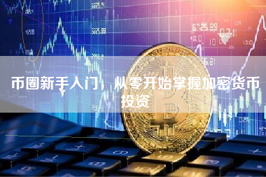 币圈新手入门，从零开始掌握加密货币投资