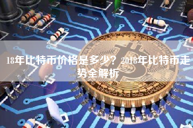 18年比特币价格是多少？2018年比特币走势全解析