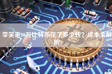 李笑来10万比特币花了多少钱？成本全解析