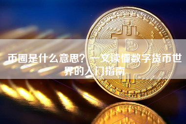 币圈是什么意思？一文读懂数字货币世界的入门指南
