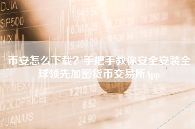 币安怎么下载？手把手教你安全安装全球领先加密货币交易所App