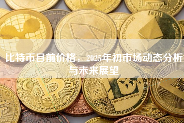 比特币目前价格，2025年初市场动态分析与未来展望