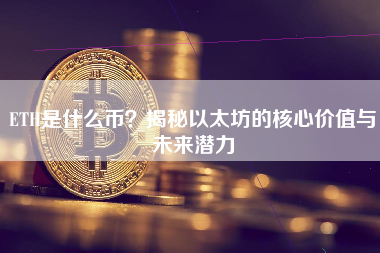 ETH是什么币？揭秘以太坊的核心价值与未来潜力