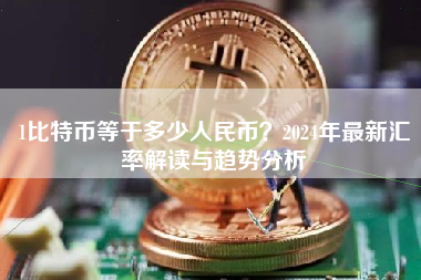 1比特币等于多少人民币？2024年最新汇率解读与趋势分析