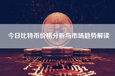 今日比特币价格分析与市场趋势解读