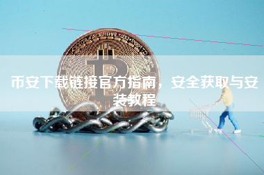 币安下载链接官方指南,安全获取与安装教程 币安下载链接官方指南,安全获取与安装教程
