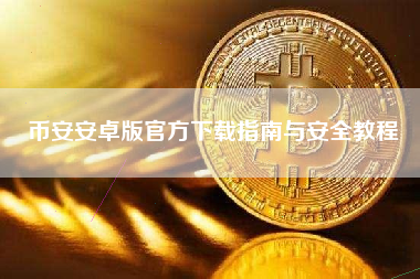 币安安卓版官方下载指南与安全教程