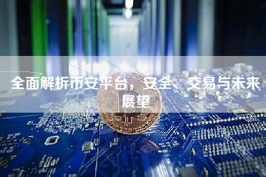 全面解析币安平台，安全、交易与未来展望