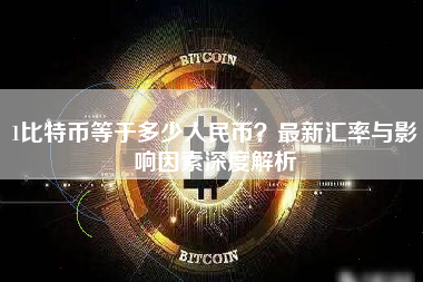 1比特币等于多少人民币？最新汇率与影响因素深度解析