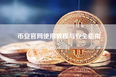 币安官网使用教程与安全指南