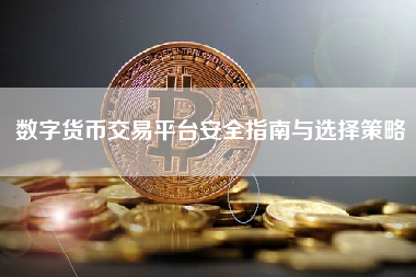 数字货币交易平台安全指南与选择策略