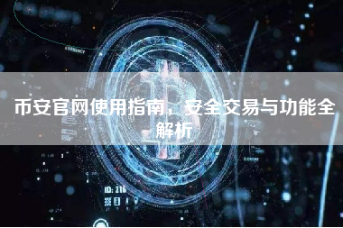 币安官网使用指南，安全交易与功能全解析