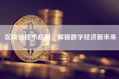 区块链技术应用，解锁数字经济新未来