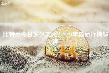 比特币今日多少美元?2023年最新行情解读 比特币今日多少美元?2023年最新行情解读