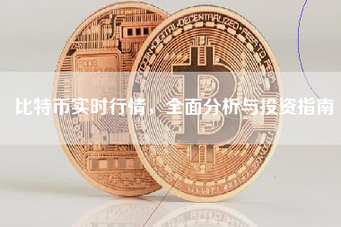 比特币实时行情，全面分析与投资指南